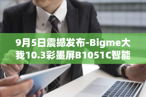 9月5日震撼发布-Bigme大我10.3彩墨屏B1051C智能办公本