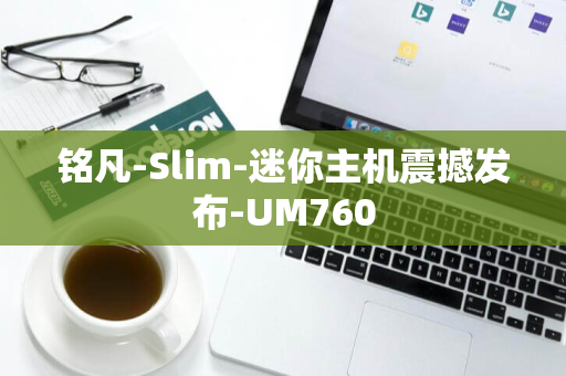 铭凡-Slim-迷你主机震撼发布-UM760