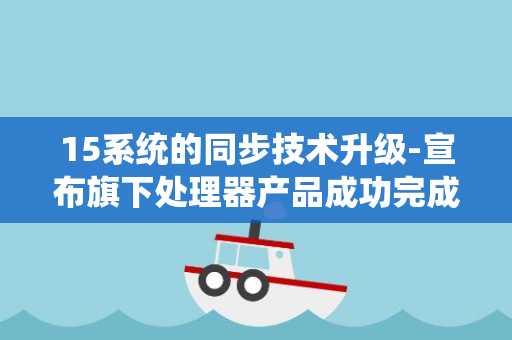 15系统的同步技术升级-宣布旗下处理器产品成功完成与Android-紫光展锐技术突破