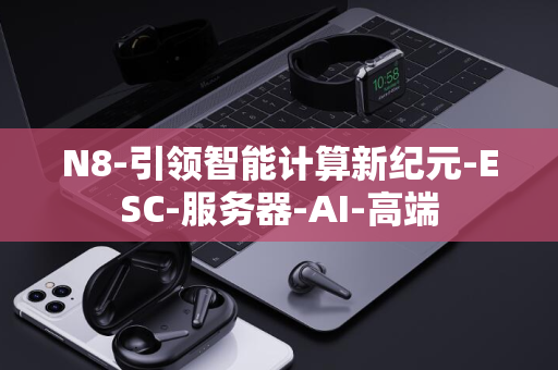 N8-引领智能计算新纪元-ESC-服务器-AI-高端