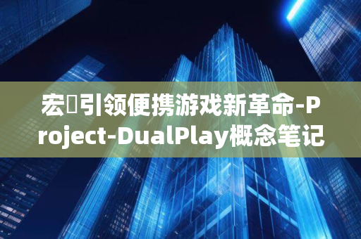 宏碁引领便携游戏新革命-Project-DualPlay概念笔记本震撼发布