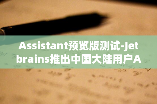 Assistant预览版测试-Jetbrains推出中国大陆用户AI