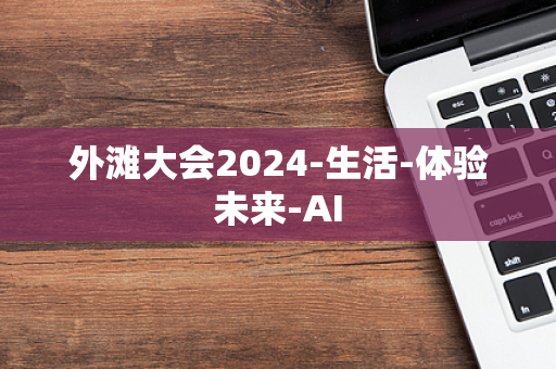 外滩大会2024-生活-体验未来-AI