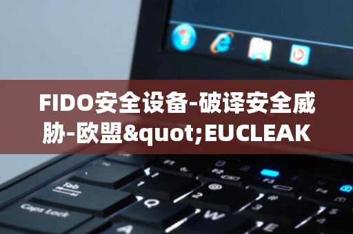 FIDO安全设备-破译安全威胁-欧盟"EUCLEAK"研究表明侧信道攻击能揭示ECDSA算法秘密并克隆YubiKey