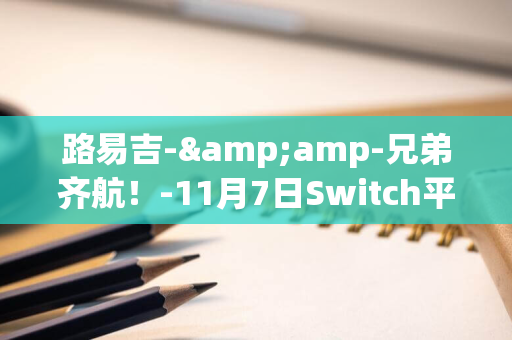 路易吉-&amp-兄弟齐航！-11月7日Switch平台新发布-RPG-全新预告片震撼来袭-马力欧