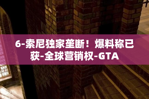 6-索尼独家垄断！爆料称已获-全球营销权-GTA