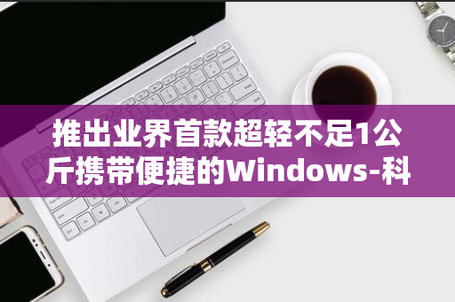 推出业界首款超轻不足1公斤携带便捷的Windows-科技巨头宏碁引领轻薄设计新潮流-11智能个人电脑