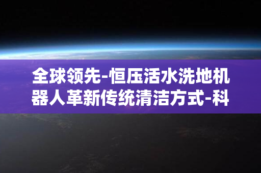 全球领先-恒压活水洗地机器人革新传统清洁方式-科沃斯地宝X8系列