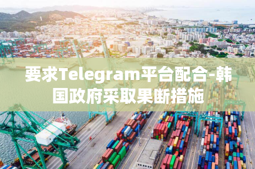 要求Telegram平台配合-韩国政府采取果断措施